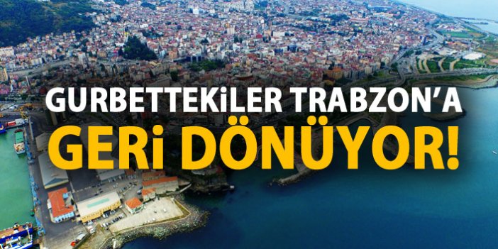 Gurbettekiler Trabzon'a kesin dönüş yapıyor!