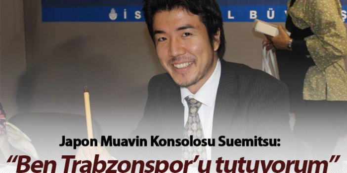 Japon Muavin Konsolosu Suemitsu: "Ben Trabzonsporluyum ama..."