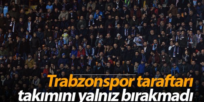 Trabzonspor taraftarı takımını yalnız bırakmadı