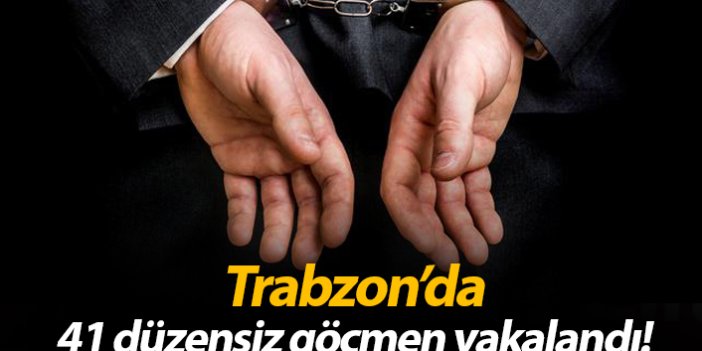 Trabzon'da 41 düzensiz göçmen yakalandı
