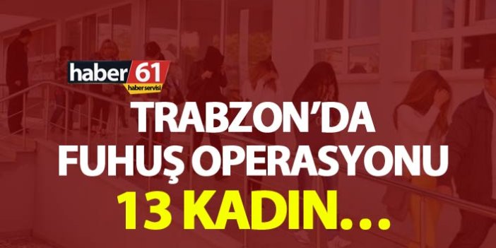 Trabzon’da fuhuş operasyonu – 13 kadın…