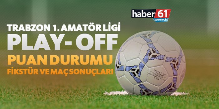 Trabzon 1. Amatör Play-Off | Puan Durumu, Fikstür ve Maç Sonuçları