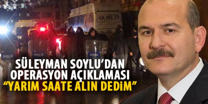 Süleyman Soylu'dan operasyon açıklaması: "Gidin alın oradan dedim"