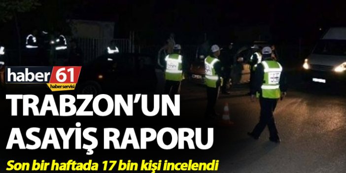 Trabzon’da asayiş raporu - Son bir haftada 17 bin kişi incelendi