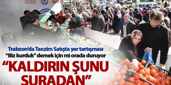 Trabzon'da tanzim Satışta yer tartışması - “Biz kurduk” demek için mi...