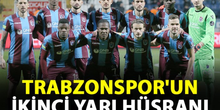Trabzonspor'un ikinci yarı hüsranı