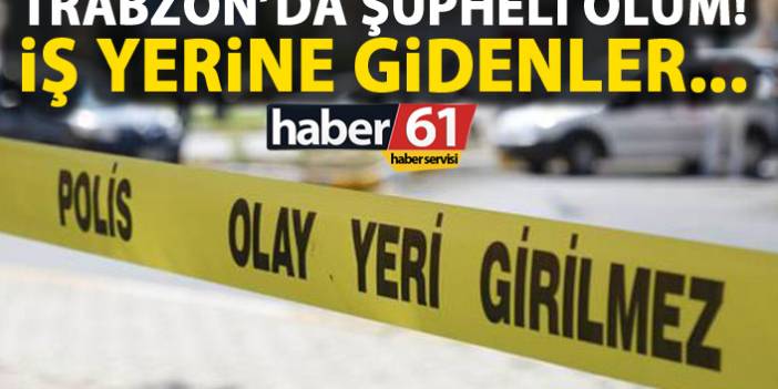 Trabzon'da bir kişi iş yerinde ölü olarak bulundu! Kalp krizi geçirdiği belirtildi