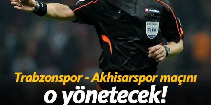Trabzonspor - Akhisarspor maçını o yönetecek!