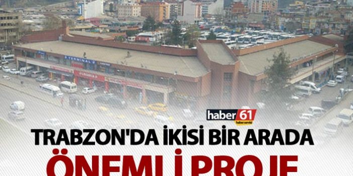 Trabzon'da ikisi bir arada önemli proje