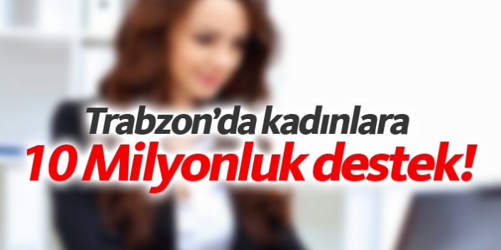 Trabzon'da kadınlara 10 Milyonluk destek