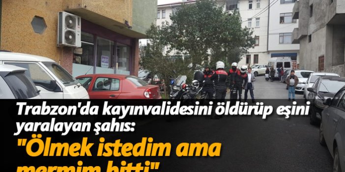 Trabzon'da kayınvalidesini öldürüp eşini yaralayan şahıs: "Ölmek istedim ama mermim bitti"