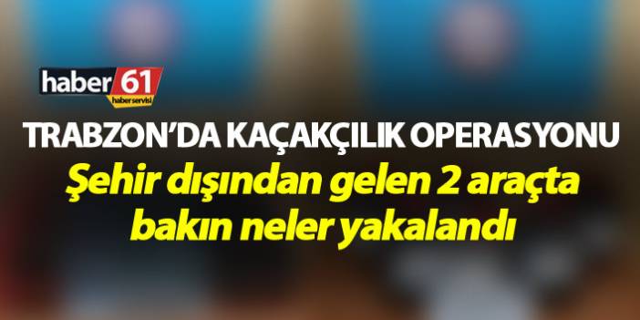 Trabzon’da kaçakçılık operasyonu - Şehir dışından gelen 2 araçta arama…