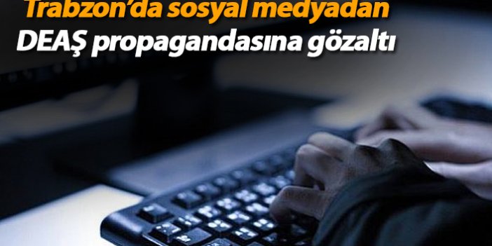 Trabzon'da sosyal medyadan DEAŞ propagandasına gözaltı