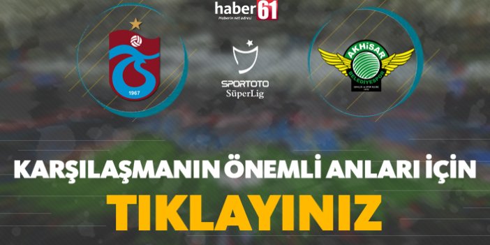 Trabzonspor - Akhisarspor / Karşılaşmanın önemli anları
