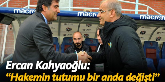 Ercan Kahyaoğlu: "Hakemin tutumu bir anda değişti"
