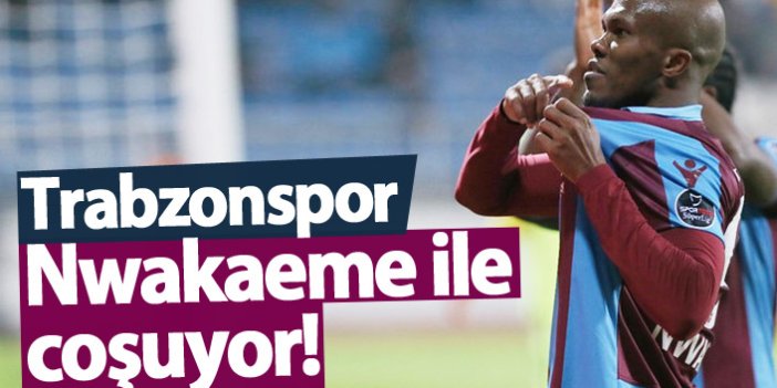Trabzonspor Nwakaeme ile coşuyor