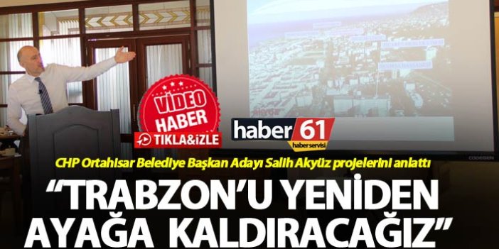 Salih Akyüz projelerini anlattı - "Trabzon'a yeniden ağaya kaldıracağız"