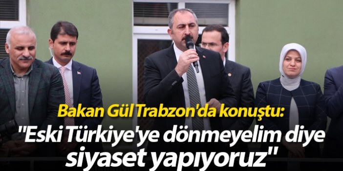 Bakan Gül Trabzon'da konuştu: "Eski Türkiye'ye dönmeyelim diye siyaset yapıyoruz"