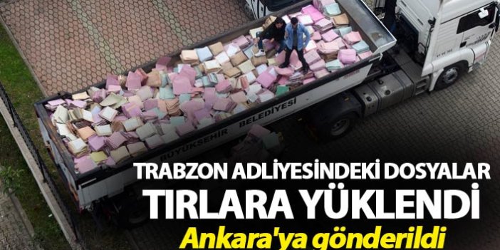 Trabzon Adliyesindeki dosyalar tırlara yüklendi - Ankara'ya gönderildi