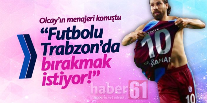 "Olcay futbolu Trabzonspor'da bırakmak istiyor"