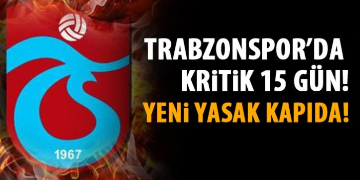 Trabzonspor'da kritik 15 gün! Yeni yasak kapıda!