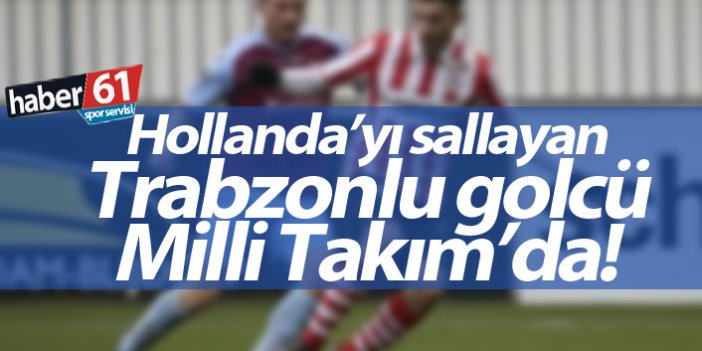 Hollanda'yı sallayan Trabzonlu golcü Milli Takım'da