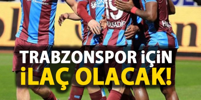 Trabzonspor için ilaç olacak!