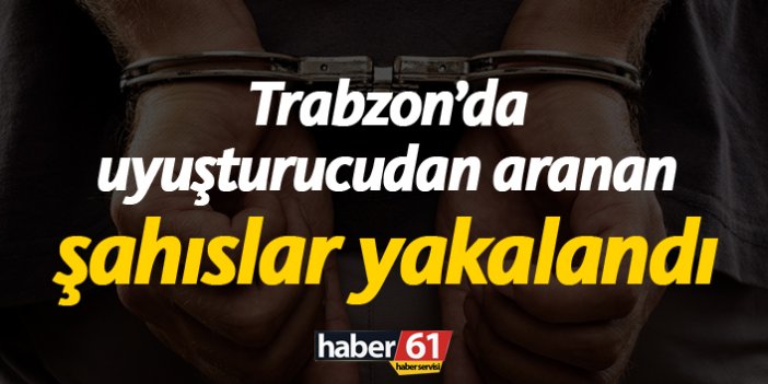 Trabzon'da uyuşturucudan aranan şahıslar yakalandı