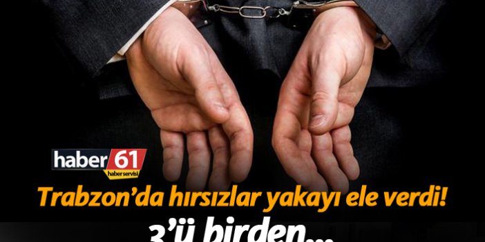 Trabzon’da hırsızlar yakayı ele verdi! 3’ü birden…