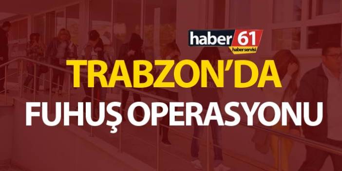 Trabzon’da fuhuş operasyonu, 9 kadın gözaltına alındı. 20 Mart b2019
