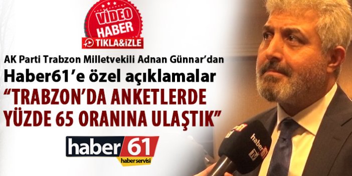 Adnan Günnar “Trabzon’da anketlerde yüzde 65 oranına ulaştık” 