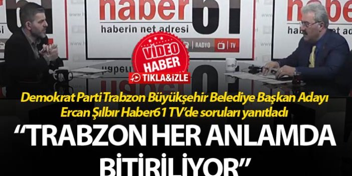 Ercan Şılbır: “Trabzon her anlamda bitiriliyor”