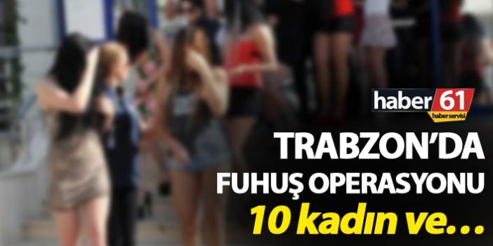 Trabzon’da Fuhuş operasyonu - 10 kadın ve...
