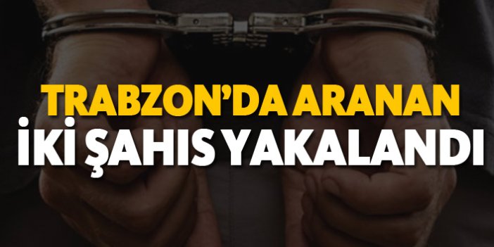 Trabzon'da aranan iki şahıs yakalandı