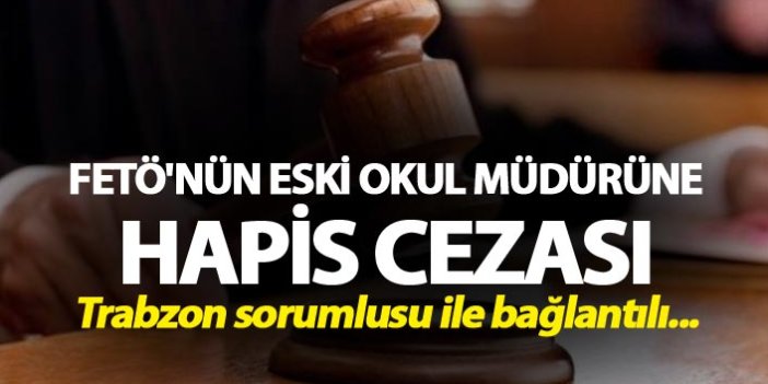 FETÖ'nün eski okul müdürüne hapis cezası - Trabzon sorumlusu ile bağlantılı...