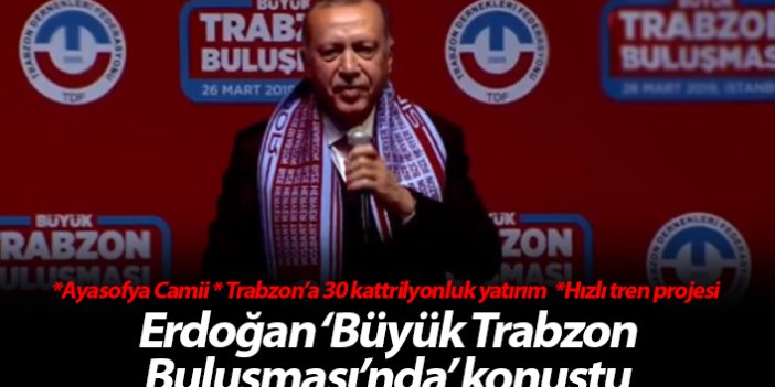 Cumhurbaşkanı Erdoğan Büyük Trabzon Buluşması'nda konuştu