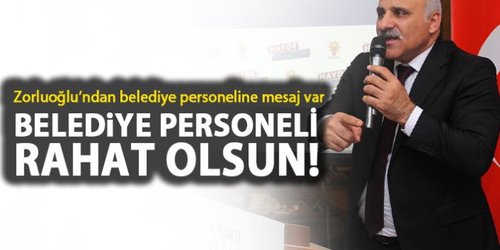 Murat Zorluoğlu: Belediye personeli rahat olsun
