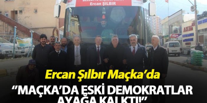 Ercan Şılbır Maçka’da – “Maçka’da eski demokratlar ayağa kalktı!’’
