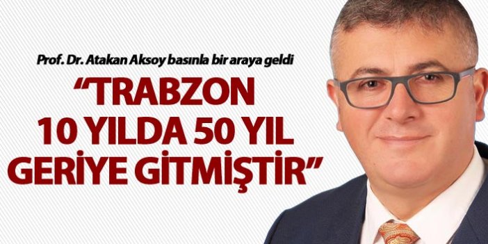 Prof. Dr. Atakan Aksoy: “Trabzon 10 yılda 50 yıl geriye gitmiştir”