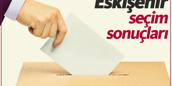 Eskişehir seçim sonuçları / Eskişehir belediye başkanı kim oldu?