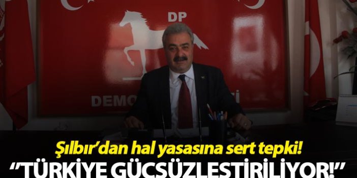 Şılbır’dan hal yasasına sert tepki! - "Türkiye güçsüzleştiriliyor!’’