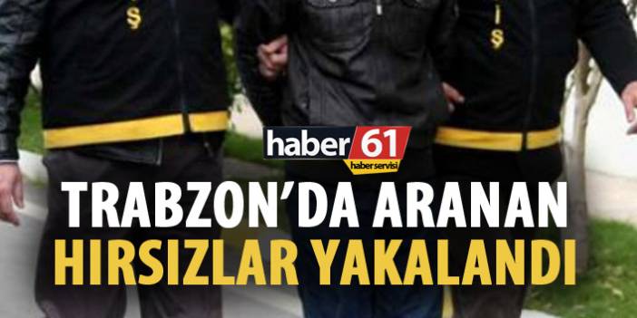 Trabzon’da aranan hırsızlar yakalandı. 29 Mart 2019