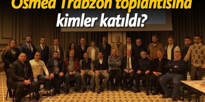 Osmed Trabzon Toplantısı'na kimler katıldı?
