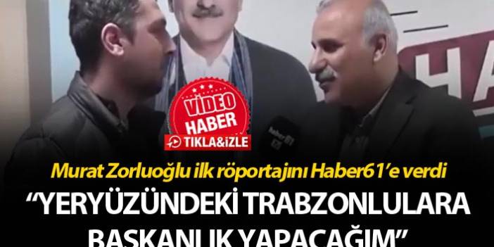 Murat Zorluoğlu ilk röportajını Haber61’e verdi – “Yeryüzündeki Trabzonlulara başkanlık yapacağım”