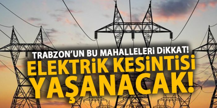 Trabzon’un bu mahalleleri dikkat! Elektrik kesintisi yaşanacak!