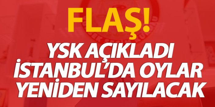 FLAŞ! İstanbul'da oylar yeniden sayılacak!