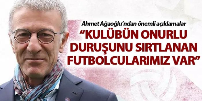 Ahmet Ağaoğlu: Kulübün onurlu duruşunu sırtlanan futbolcularımız var