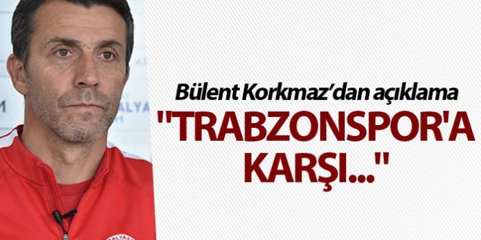 Bülent Korkmaz: "Trabzonspor'a karşı..."