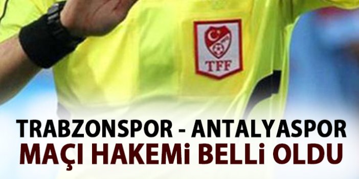 Trabzonspor - Antalyaspor maçı hakemi belli oldu