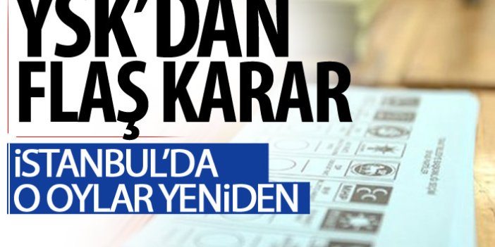 Son Dakika! İstanbul'da geçersiz oylar yeniden sayılacak!